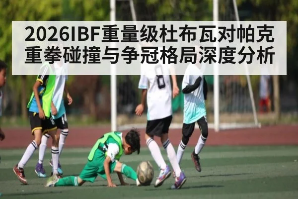 2026IBF重量级杜布瓦对帕克重拳碰撞与争冠格局深度分析